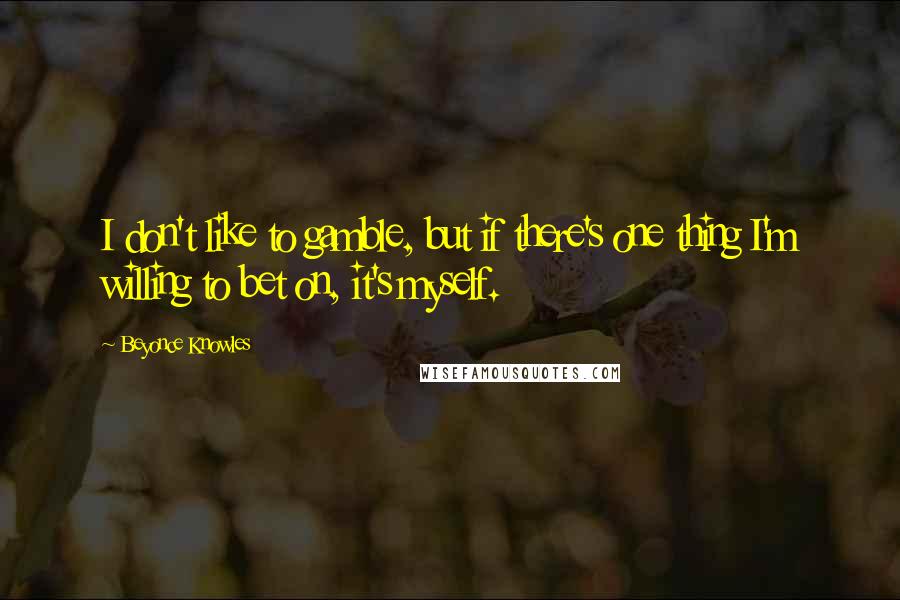 Beyonce Knowles quotes: I don't like to gamble, but if there's one thing I'm willing to bet on, it's myself.