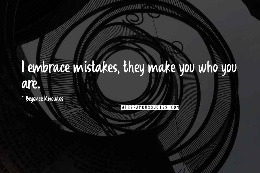 Beyonce Knowles quotes: I embrace mistakes, they make you who you are.