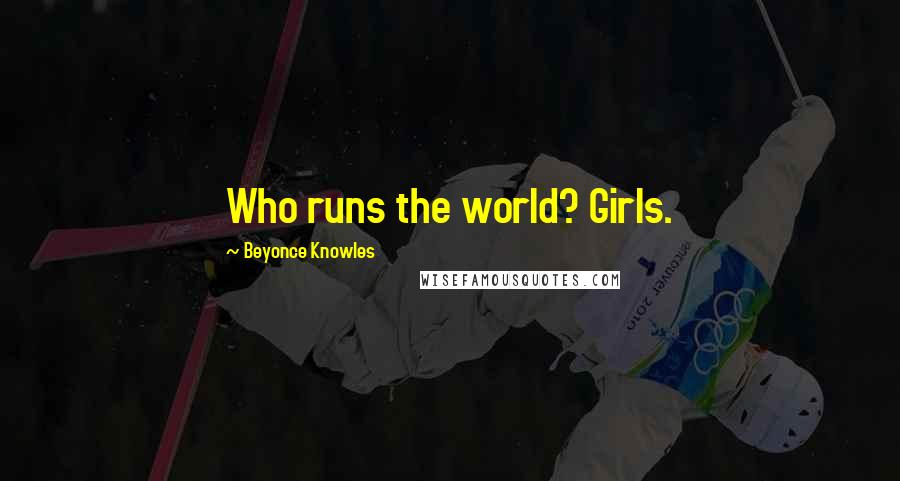 Beyonce Knowles quotes: Who runs the world? Girls.