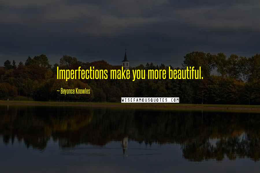 Beyonce Knowles quotes: Imperfections make you more beautiful.