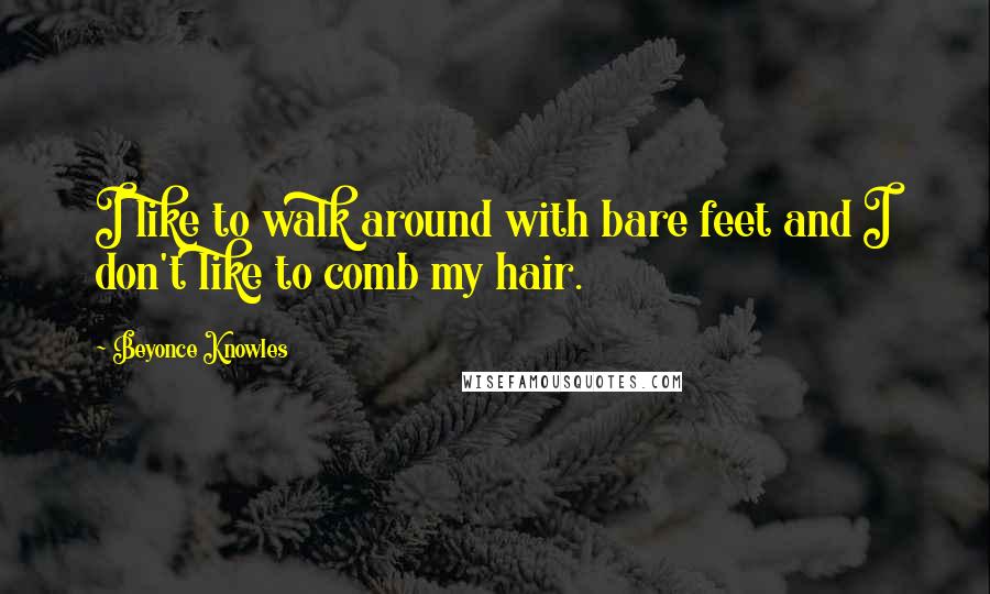 Beyonce Knowles quotes: I like to walk around with bare feet and I don't like to comb my hair.