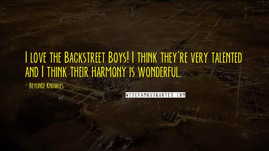 Beyonce Knowles quotes: I love the Backstreet Boys! I think they're very talented and I think their harmony is wonderful.