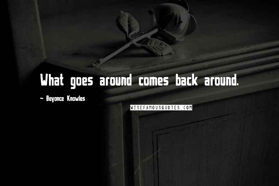 Beyonce Knowles quotes: What goes around comes back around.
