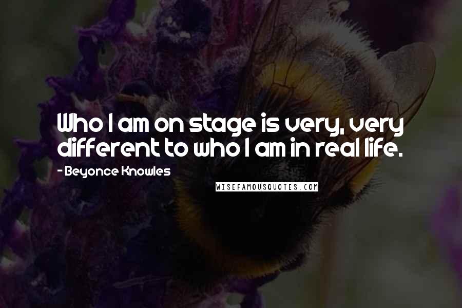 Beyonce Knowles quotes: Who I am on stage is very, very different to who I am in real life.