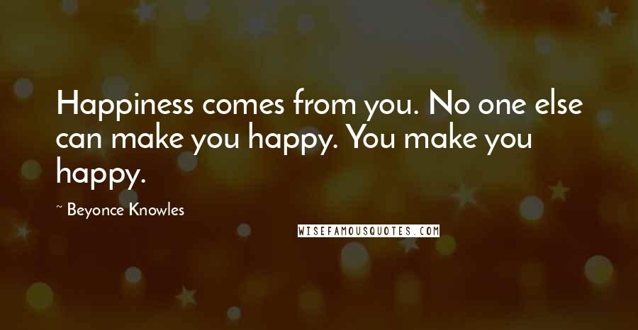 Beyonce Knowles quotes: Happiness comes from you. No one else can make you happy. You make you happy.