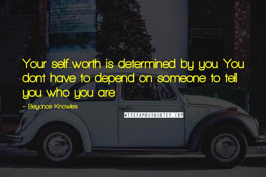 Beyonce Knowles quotes: Your self-worth is determined by you. You don't have to depend on someone to tell you who you are.