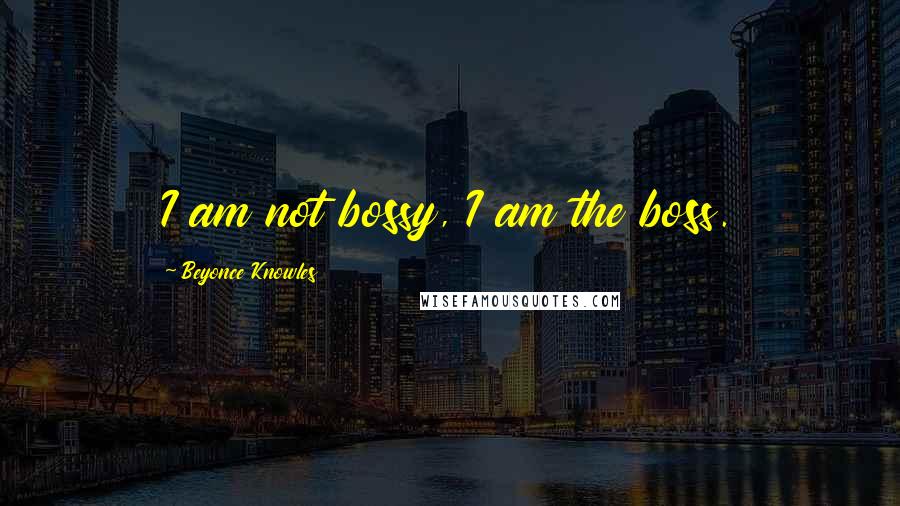 Beyonce Knowles quotes: I am not bossy, I am the boss.