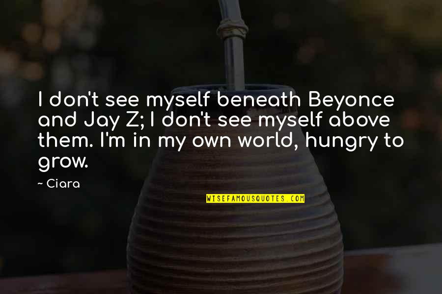 Beyonce N Jay Z Quotes By Ciara: I don't see myself beneath Beyonce and Jay