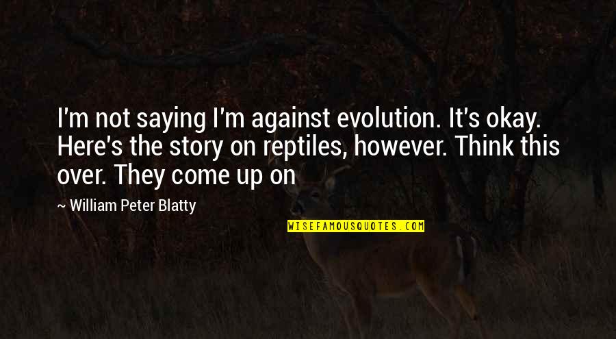 Beyonce N Jay Z Quotes By William Peter Blatty: I'm not saying I'm against evolution. It's okay.