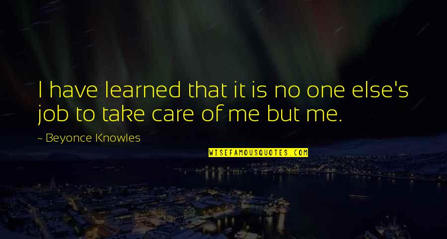 Beyonce Quotes By Beyonce Knowles: I have learned that it is no one Beyonce Quotes By Beyonce Knowles: I have learned that it is no one