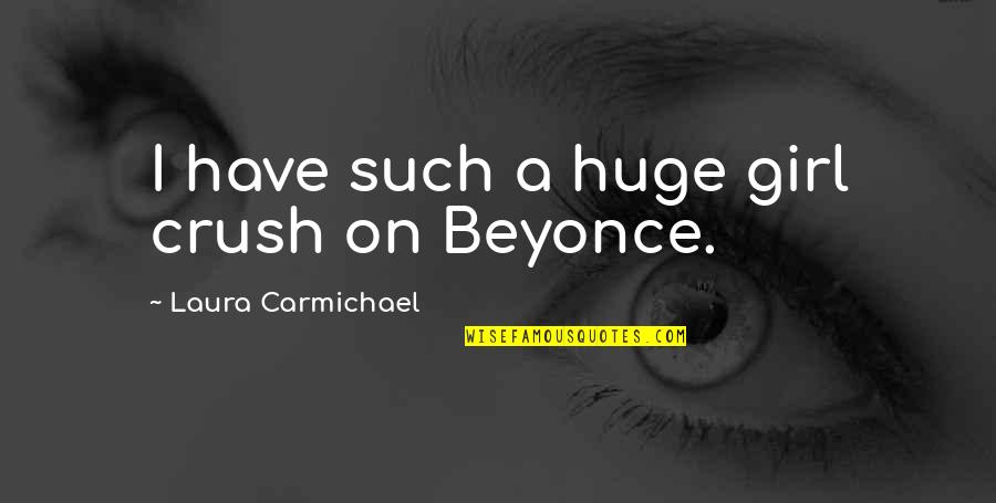Beyonce Quotes By Laura Carmichael: I have such a huge girl crush on Beyonce Quotes By Laura Carmichael: I have such a huge girl crush on