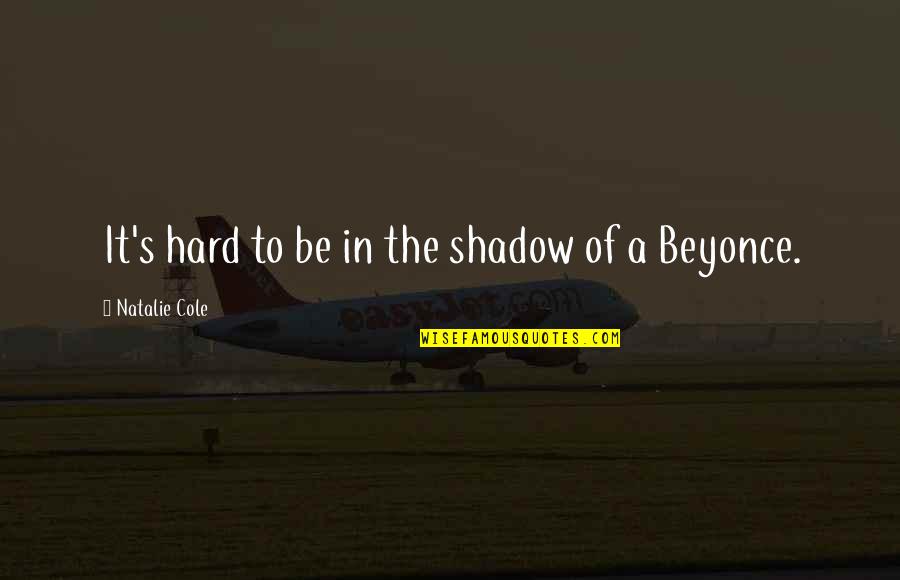 Beyonce Quotes By Natalie Cole: It's hard to be in the shadow of Beyonce Quotes By Natalie Cole: It's hard to be in the shadow of