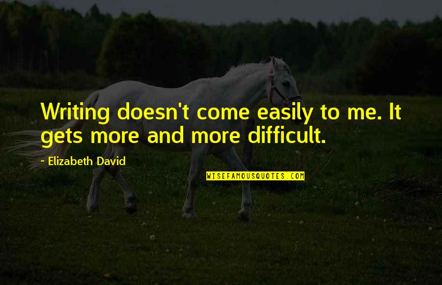 Beyonce Sasha Fierce Quotes By Elizabeth David: Writing doesn't come easily to me. It gets Beyonce Sasha Fierce Quotes By Elizabeth David: Writing doesn't come easily to me. It gets