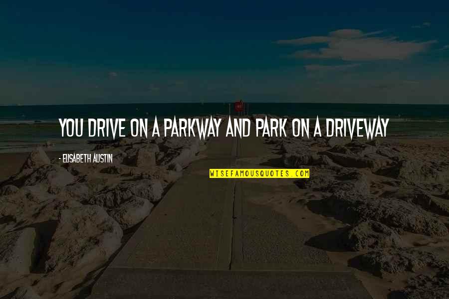 Beyonce Yours Mine Quotes By Elisabeth Austin: You drive on a PARKway and park on Beyonce Yours Mine Quotes By Elisabeth Austin: You drive on a PARKway and park on