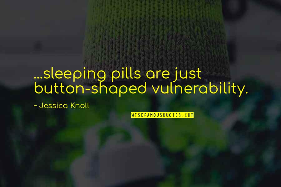 Beyoncect Quotes By Jessica Knoll: ...sleeping pills are just button-shaped vulnerability. Beyoncect Quotes By Jessica Knoll: ...sleeping pills are just button-shaped vulnerability.
