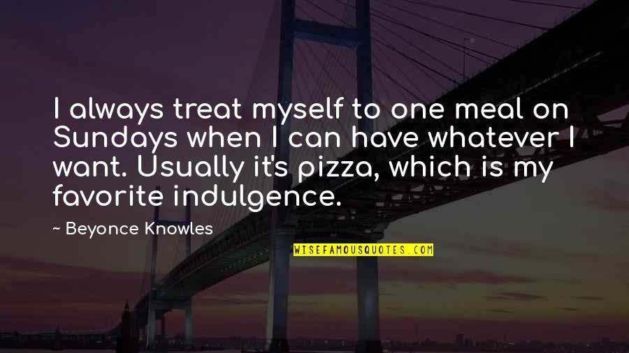 Beyonce's Quotes By Beyonce Knowles: I always treat myself to one meal on