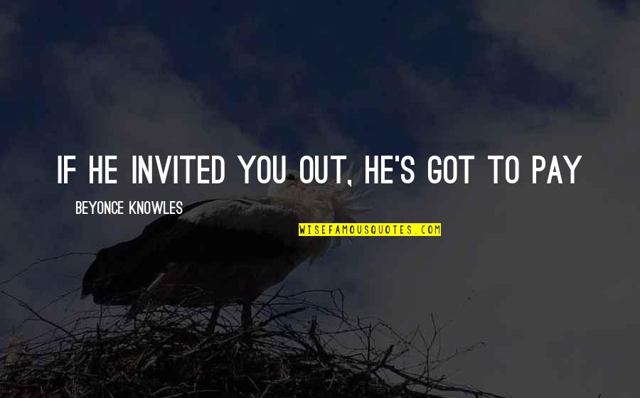 Beyonce's Quotes By Beyonce Knowles: If he invited you out, he's got to