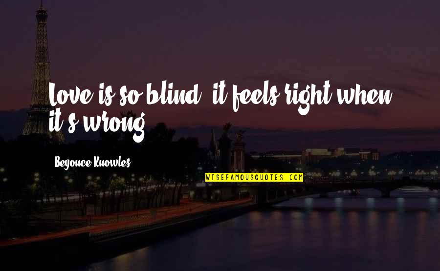 Beyonce's Quotes By Beyonce Knowles: Love is so blind, it feels right when