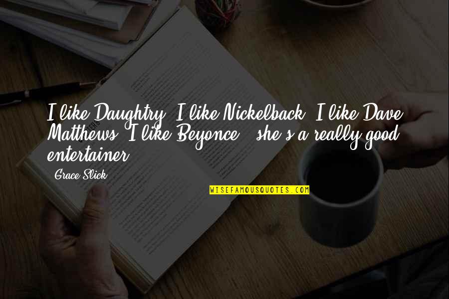 Beyonce's Quotes By Grace Slick: I like Daughtry, I like Nickelback, I like