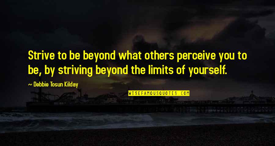 Beyond All Limits Quotes By Debbie Tosun Kilday: Strive to be beyond what others perceive you