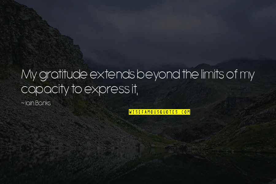 Beyond All Limits Quotes By Iain Banks: My gratitude extends beyond the limits of my