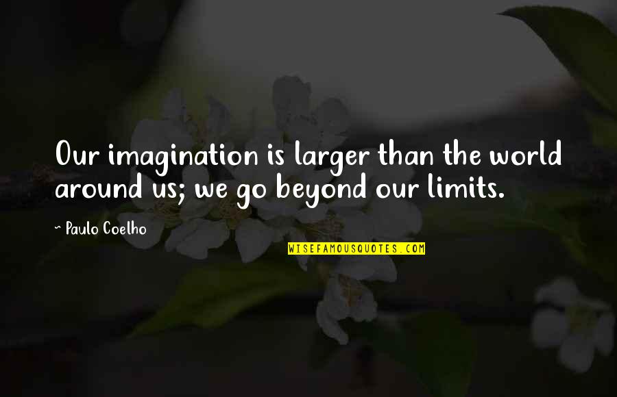 Beyond All Limits Quotes By Paulo Coelho: Our imagination is larger than the world around