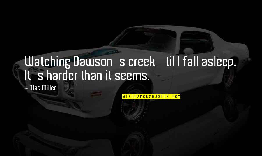 Beyond Belief Fact Or Fiction Quotes By Mac Miller: Watching Dawson's creek 'til I fall asleep. It's