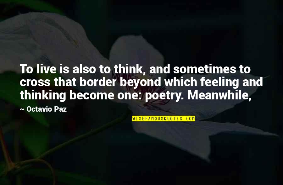 Beyond Border Quotes By Octavio Paz: To live is also to think, and sometimes