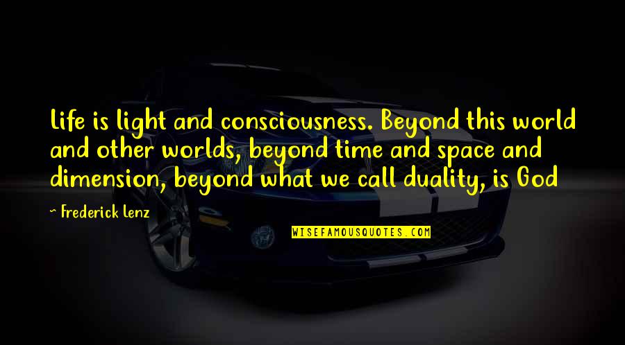 Beyond Duality Quotes By Frederick Lenz: Life is light and consciousness. Beyond this world