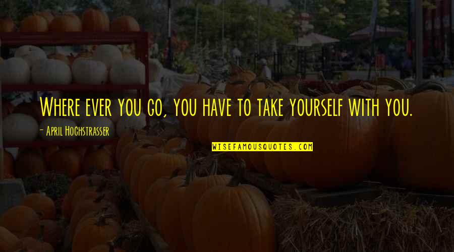 Beyond Exhausted Quotes By April Hochstrasser: Where ever you go, you have to take