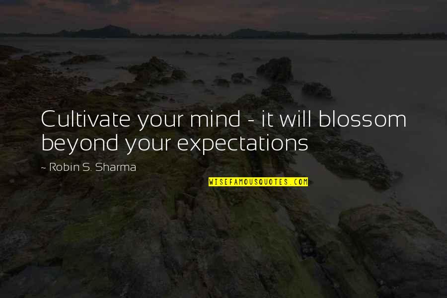 Beyond Expectations Quotes By Robin S. Sharma: Cultivate your mind - it will blossom beyond