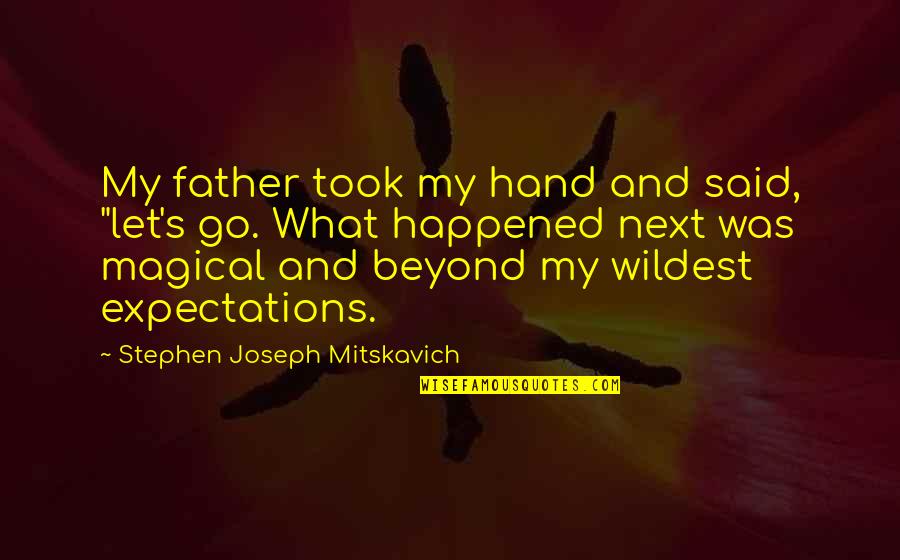 Beyond Expectations Quotes By Stephen Joseph Mitskavich: My father took my hand and said, "let's