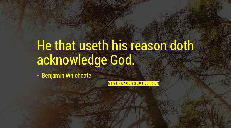 Beyond Heaving Bosoms Quotes By Benjamin Whichcote: He that useth his reason doth acknowledge God. Beyond Heaving Bosoms Quotes By Benjamin Whichcote: He that useth his reason doth acknowledge God.