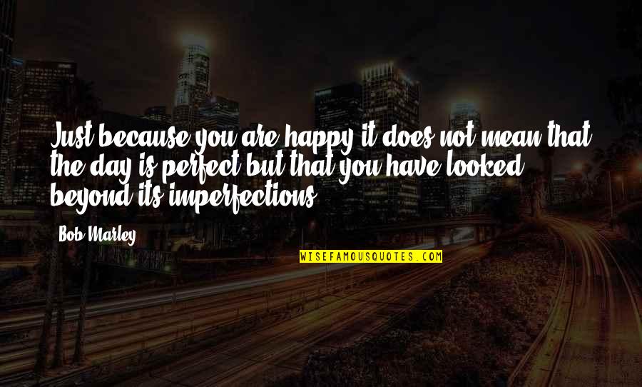 Beyond Imperfections Quotes By Bob Marley: Just because you are happy it does not