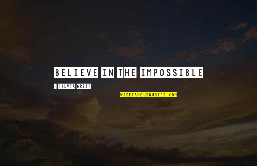 Beyond Imperfections Quotes By Sylvia Greif: Believe in the impossible