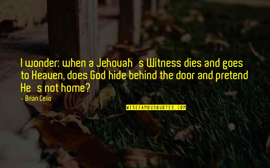 Beyond Our Comfort Zones Quotes By Brian Celio: I wonder: when a Jehovah's Witness dies and Beyond Our Comfort Zones Quotes By Brian Celio: I wonder: when a Jehovah's Witness dies and