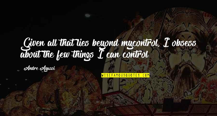 Beyond Our Control Quotes By Andre Agassi: Given all that lies beyond mycontrol, I obsess