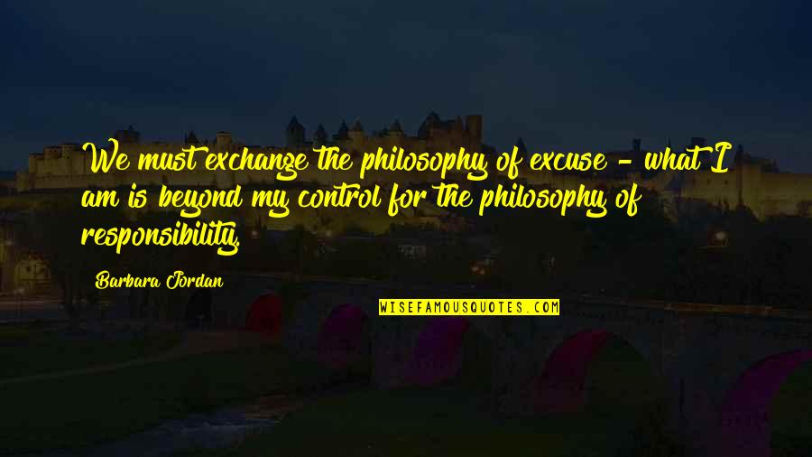Beyond Our Control Quotes By Barbara Jordan: We must exchange the philosophy of excuse -