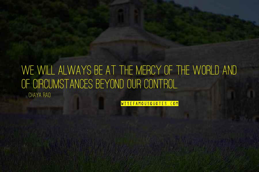Beyond Our Control Quotes By Chaya Rao: we will always be at the mercy of
