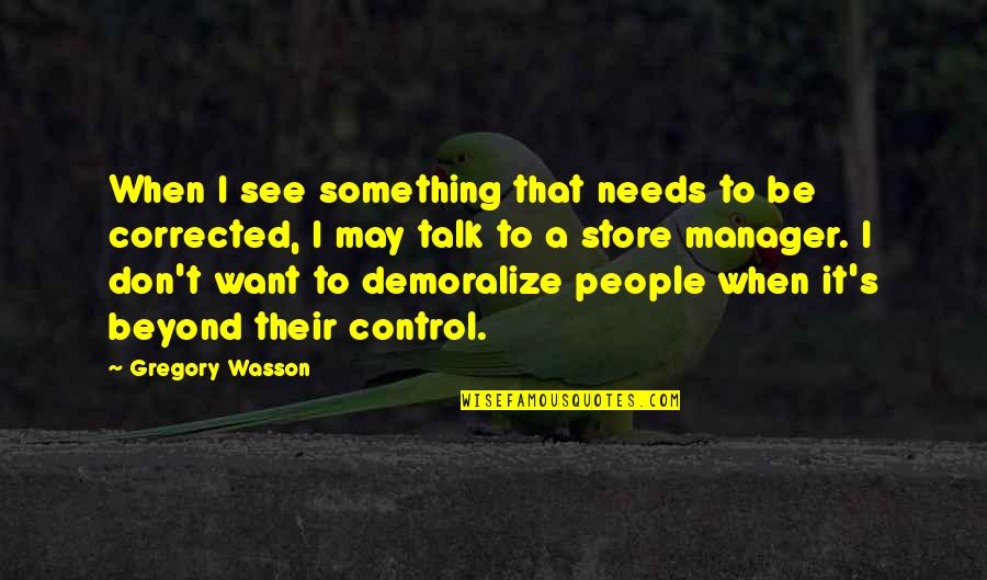 Beyond Our Control Quotes By Gregory Wasson: When I see something that needs to be