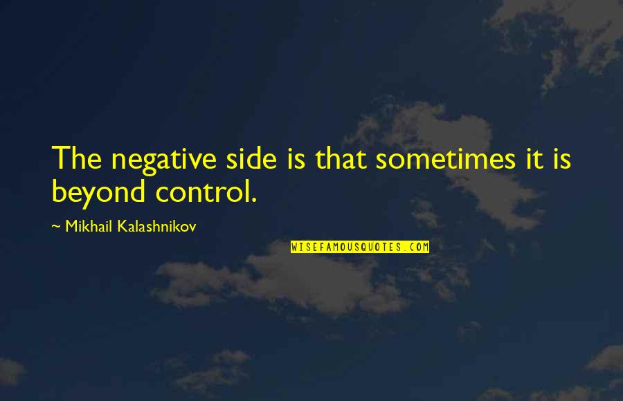 Beyond Our Control Quotes By Mikhail Kalashnikov: The negative side is that sometimes it is