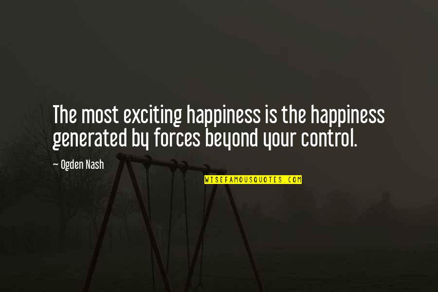 Beyond Our Control Quotes By Ogden Nash: The most exciting happiness is the happiness generated