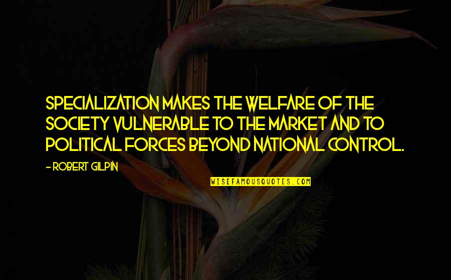 Beyond Our Control Quotes By Robert Gilpin: Specialization makes the welfare of the society vulnerable