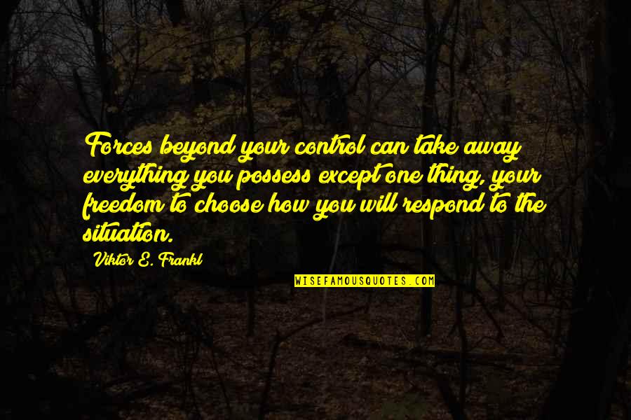 Beyond Our Control Quotes By Viktor E. Frankl: Forces beyond your control can take away everything