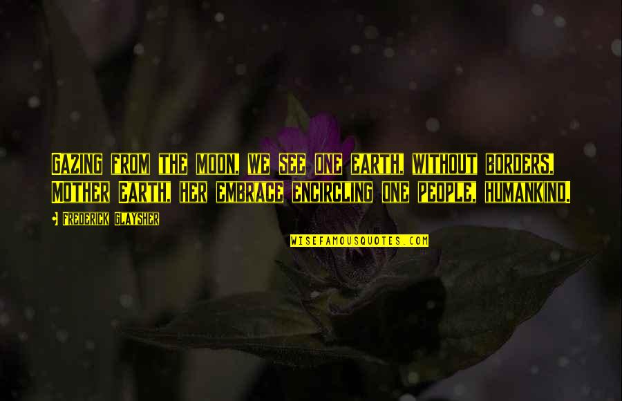 Beyond Postmodernism Quotes By Frederick Glaysher: Gazing from the moon, we see one earth, Beyond Postmodernism Quotes By Frederick Glaysher: Gazing from the moon, we see one earth,