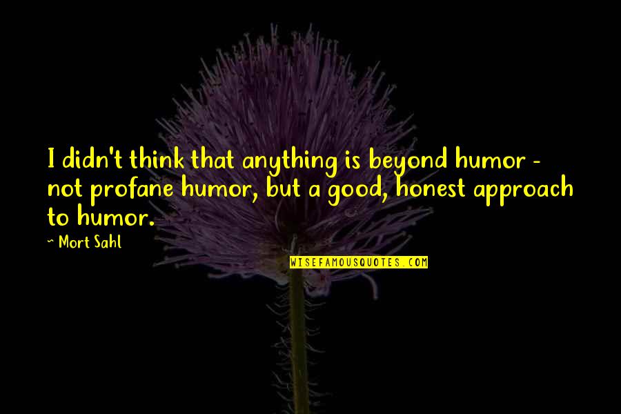 Beyond Quotes By Mort Sahl: I didn't think that anything is beyond humor
