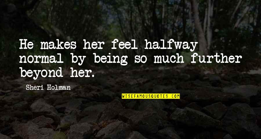 Beyond Quotes By Sheri Holman: He makes her feel halfway normal by being