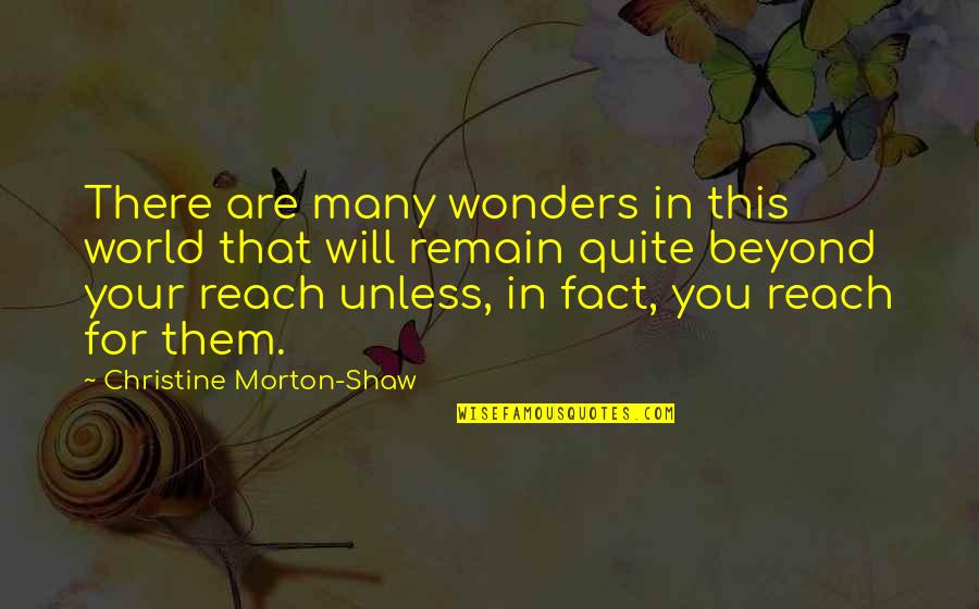 Beyond Reach Quotes By Christine Morton-Shaw: There are many wonders in this world that