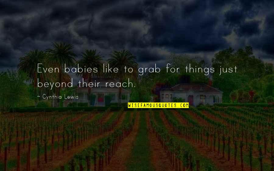 Beyond Reach Quotes By Cynthia Lewis: Even babies like to grab for things just