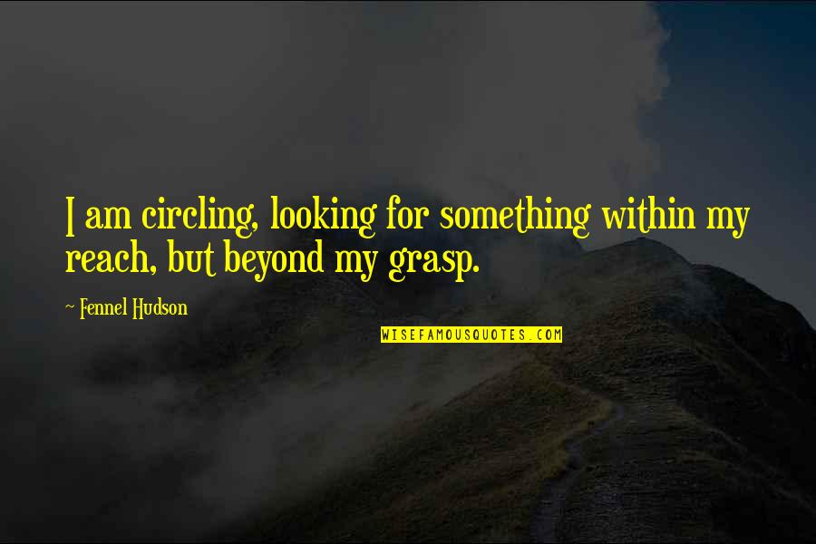 Beyond Reach Quotes By Fennel Hudson: I am circling, looking for something within my